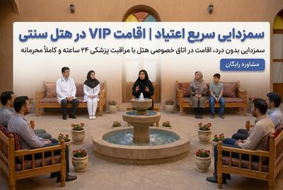 سم‌زدایی اعتیاد VIP،اقامت در هتل سنتی مراقبت پزشکی 24 ساعته و محرمانه در کرمان